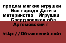 продам мягкие игрушки - Все города Дети и материнство » Игрушки   . Свердловская обл.,Артемовский г.